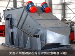 <b>大型礦用振動篩在篩分時要注意哪些問題？</b>